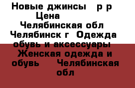 Новые джинсы 48р-р › Цена ­ 1 200 - Челябинская обл., Челябинск г. Одежда, обувь и аксессуары » Женская одежда и обувь   . Челябинская обл.